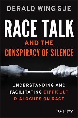 Race Talk and the Conspiracy of Silence: Understanding and Facilitating Difficult Dialogues on Race - Derald Wing Sue