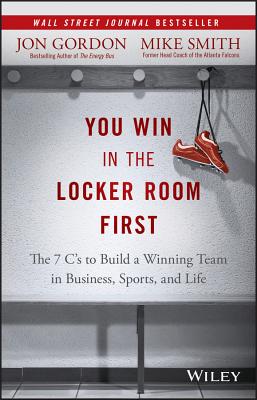 You Win in the Locker Room First: The 7 C's to Build a Winning Team in Business, Sports, and Life - Jon Gordon