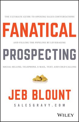 Fanatical Prospecting: The Ultimate Guide to Opening Sales Conversations and Filling the Pipeline by Leveraging Social Selling, Telephone, Em - Jeb Blount
