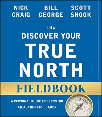 The Discover Your True North Fieldbook: A Personal Guide to Finding Your Authentic Leadership - Nick Craig