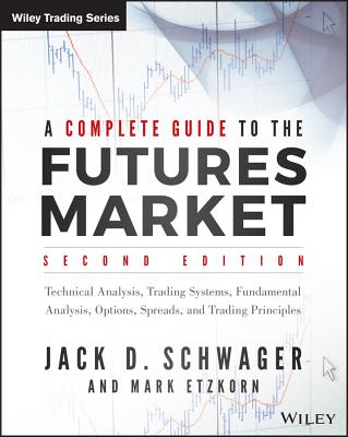 A Complete Guide to the Futures Market: Technical Analysis, Trading Systems, Fundamental Analysis, Options, Spreads, and Trading Principles - Jack D. Schwager