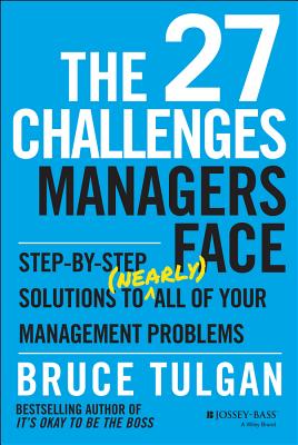 The 27 Challenges Managers Face: Step-By-Step Solutions to (Nearly) All of Your Management Problems - Bruce Tulgan