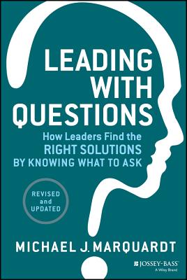 Leading with Questions: How Leaders Find the Right Solutions by Knowing What to Ask - Michael J. Marquardt