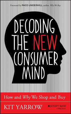 Decoding the New Consumer Mind: How and Why We Shop and Buy - Kit Yarrow