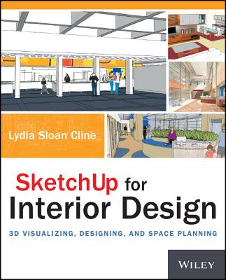 Sketchup for Interior Design: 3D Visualizing, Designing, and Space Planning - Lydia Cline