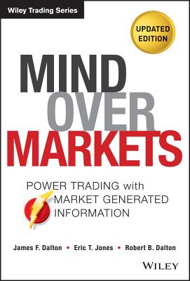 Mind Over Markets: Power Trading with Market Generated Information, Updated Edition - James F. Dalton