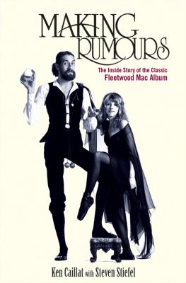 Making Rumours: The Inside Story of the Classic Fleetwood Mac Album - Ken Caillat