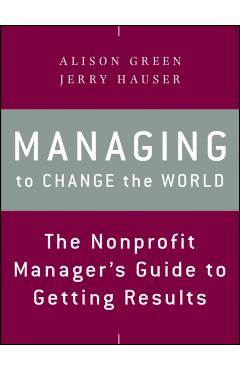 Managing to Change the World: The Nonprofit Manager's Guide to Getting Results - Alison Green