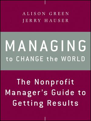 Managing to Change the World: The Nonprofit Manager's Guide to Getting Results - Alison Green