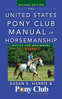 The United States Pony Club Manual of Horsemanship: Basics for Beginners/D Level - Susan E. Harris