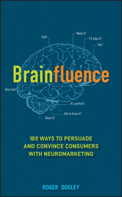 Brainfluence: 100 Ways to Persuade and Convince Consumers with Neuromarketing - Roger Dooley