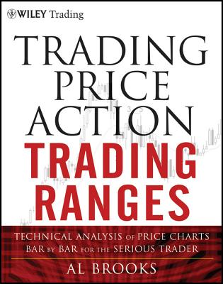 Trading Price Action Trading Ranges: Technical Analysis of Price Charts Bar by Bar for the Serious Trader - Al Brooks
