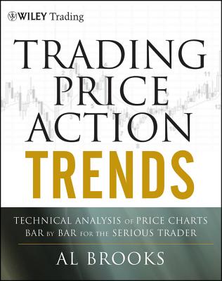 Trading Price Action Trends: Technical Analysis of Price Charts Bar by Bar for the Serious Trader - Al Brooks