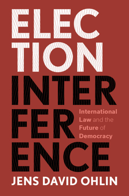 Election Interference: International Law and the Future of Democracy - Jens David Ohlin