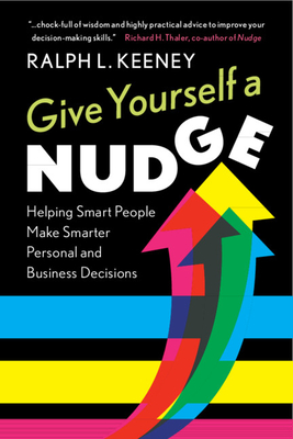 Give Yourself a Nudge: Helping Smart People Make Smarter Personal and Business Decisions - Ralph L. Keeney