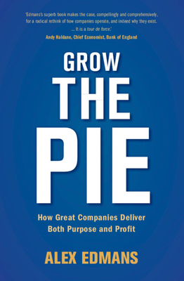 Grow the Pie: How Great Companies Deliver Both Purpose and Profit - Alex Edmans