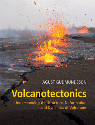 Volcanotectonics: Understanding the Structure, Deformation and Dynamics of Volcanoes - Agust Gudmundsson