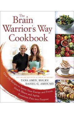 The Brain Warrior's Way Cookbook: Over 100 Recipes to Ignite Your Energy and Focus, Attack Illness and Aging, Transform Pain Into Purpose - Tana Amen