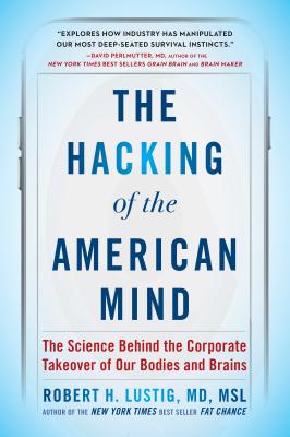 The Hacking of the American Mind: The Science Behind the Corporate Takeover of Our Bodies and Brains - Robert H. Lustig