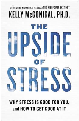 The Upside of Stress: Why Stress Is Good for You, and How to Get Good at It - Kelly Mcgonigal