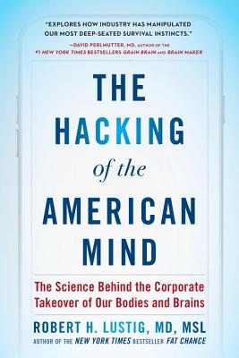 The Hacking of the American Mind: The Science Behind the Corporate Takeover of Our Bodies and Brains - Robert H. Lustig