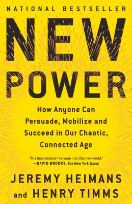 New Power: How Anyone Can Persuade, Mobilize, and Succeed in Our Chaotic, Connected Age - Jeremy Heimans