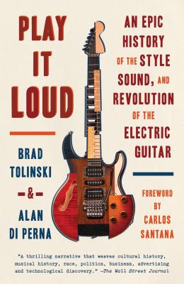 Play It Loud: An Epic History of the Style, Sound, and Revolution of the Electric Guitar - Brad Tolinski
