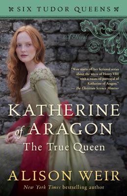 Katherine of Aragon, the True Queen - Alison Weir