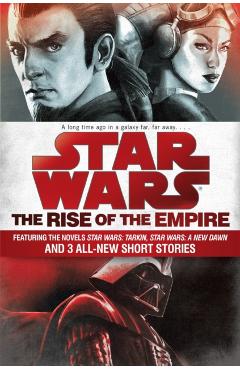 Star Wars: The Rise of the Empire: Featuring the Novels Star Wars: Tarkin, Star Wars: A New Dawn, and 3 All-New Short Stories - John Jackson Miller
