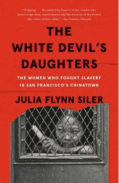 The White Devil's Daughters: The Women Who Fought Slavery in San Francisco's Chinatown - Julia Flynn Siler