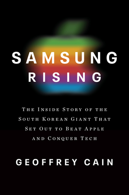 Samsung Rising: The Inside Story of the South Korean Giant That Set Out to Beat Apple and Conquer Tech - Geoffrey Cain