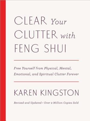 Clear Your Clutter with Feng Shui (Revised and Updated): Free Yourself from Physical, Mental, Emotional, and Spiritual Clutter Forever - Karen Kingston