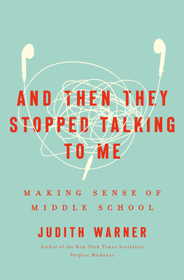 And Then They Stopped Talking to Me: Making Sense of Middle School - Judith Warner