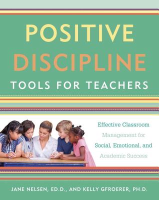 Positive Discipline Tools for Teachers: Effective Classroom Management for Social, Emotional, and Academic Success - Jane Nelsen