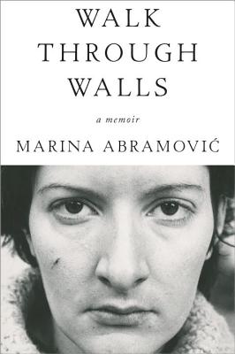 Walk Through Walls: A Memoir - Marina Abramovic
