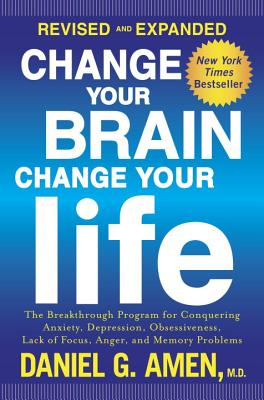 Change Your Brain, Change Your Life: The Breakthrough Program for Conquering Anxiety, Depression, Obsessiveness, Lack of Focus, Anger, and Memory Prob - Daniel G. Amen