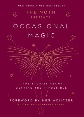 The Moth Presents Occasional Magic: True Stories about Defying the Impossible - Catherine Burns