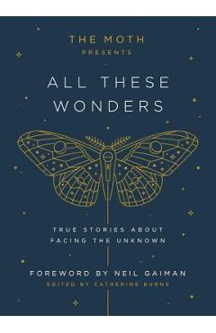 Poza produsului The Moth Presents All These Wonders: True Stories about Facing the Unknown - Catherine Burns