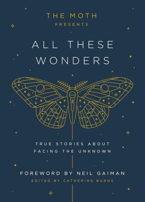 The Moth Presents All These Wonders: True Stories about Facing the Unknown - Catherine Burns