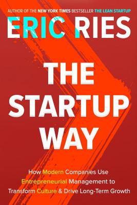 The Startup Way: How Modern Companies Use Entrepreneurial Management to Transform Culture and Drive Long-Term Growth - Eric Ries