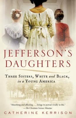 Jefferson's Daughters: Three Sisters, White and Black, in a Young America - Catherine Kerrison