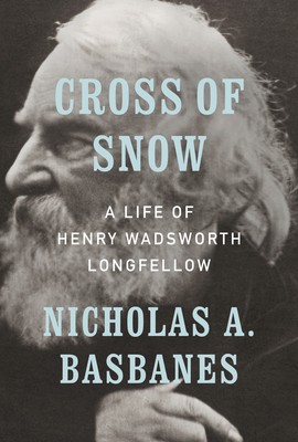 Cross of Snow: A Life of Henry Wadsworth Longfellow - Nicholas A. Basbanes
