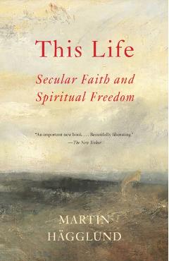 This Life: Secular Faith and Spiritual Freedom - Martin Hgglund