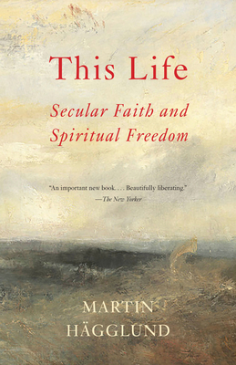 This Life: Secular Faith and Spiritual Freedom - Martin H�gglund
