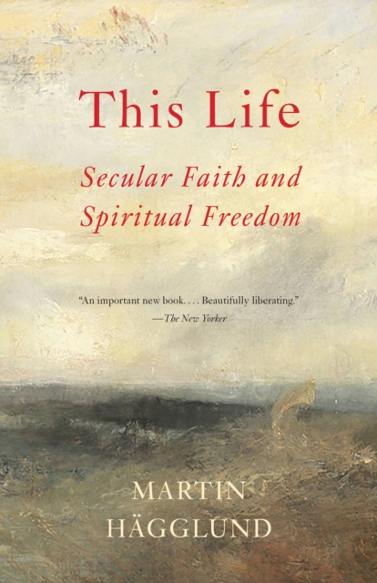 This Life: Secular Faith and Spiritual Freedom - Martin H�gglund
