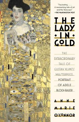 The Lady in Gold: The Extraordinary Tale of Gustav Klimt's Masterpiece, Portrait of Adele Bloch-Bauer - Anne-marie O'connor