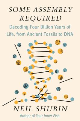 Some Assembly Required: Decoding Four Billion Years of Life, from Ancient Fossils to DNA - Neil Shubin