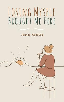 Losing Myself Brought Me Here - Jennae Cecelia