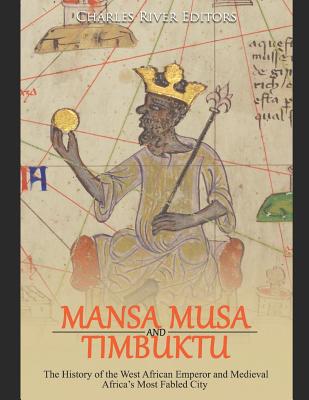 Mansa Musa and Timbuktu: The History of the West African Emperor and Medieval Africa's Most Fabled City - Charles River Editors