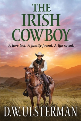 The Irish Cowboy: A love lost. A family found. A life saved. - D. W. Ulsterman